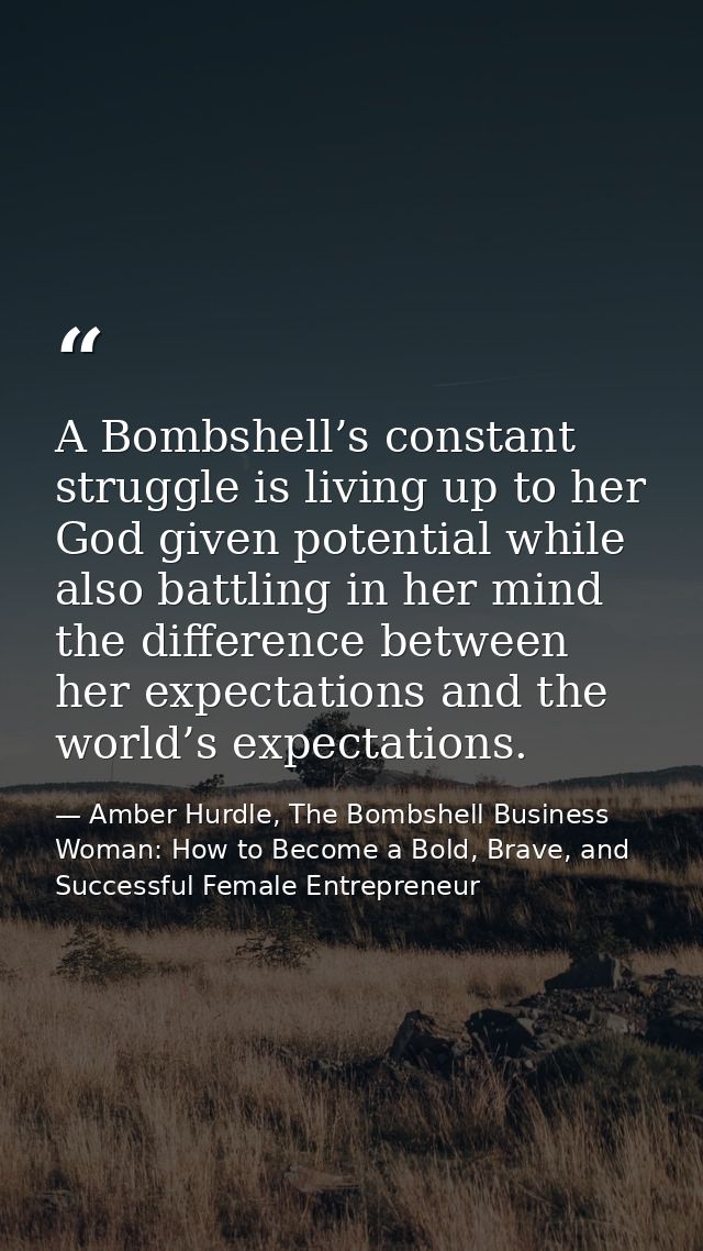 A Bombshell’s constant struggle is living up to her God given potential while also battling in her mind the difference b — Amber Hurdle, The Bombshell Business Woman: How to Become a Bold, Brave, and Successful Female Entrepreneur