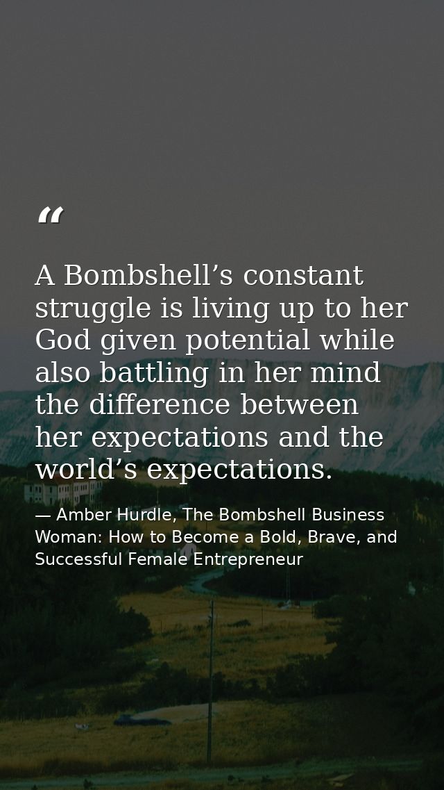 A Bombshell’s constant struggle is living up to her God given potential while also battling in her mind the difference b — Amber Hurdle, The Bombshell Business Woman: How to Become a Bold, Brave, and Successful Female Entrepreneur