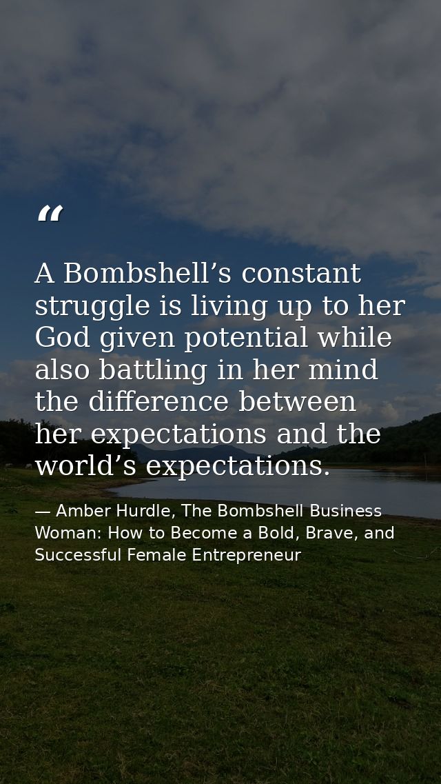 A Bombshell’s constant struggle is living up to her God given potential while also battling in her mind the difference b — Amber Hurdle, The Bombshell Business Woman: How to Become a Bold, Brave, and Successful Female Entrepreneur