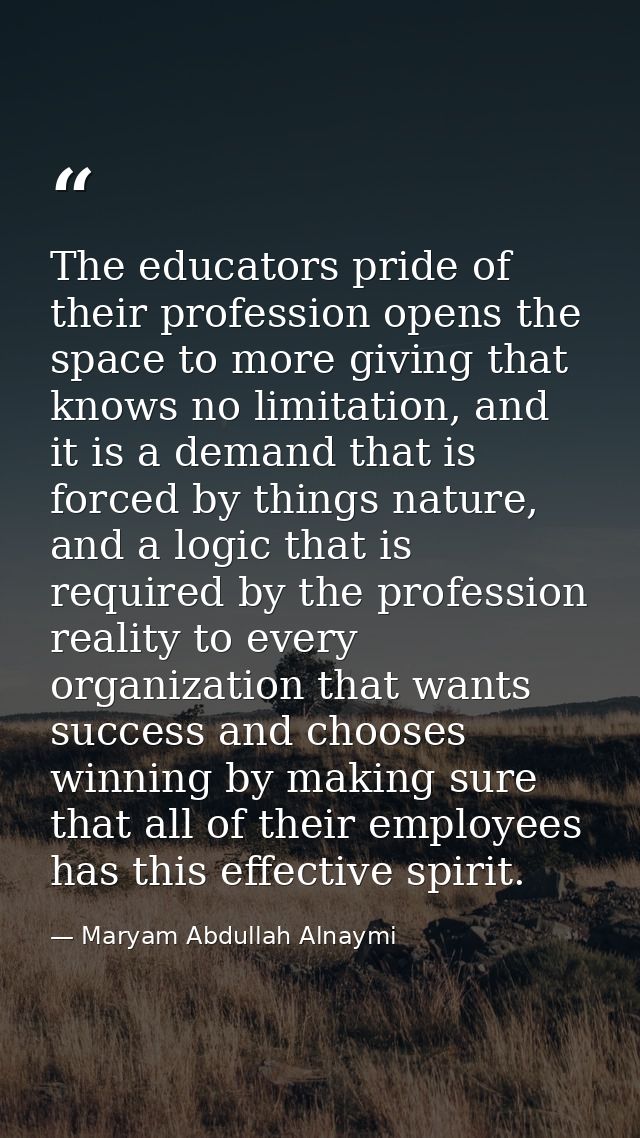 The educators pride of their profession opens the space to more giving that knows no limitation, and it is a demand that — Maryam Abdullah Alnaymi