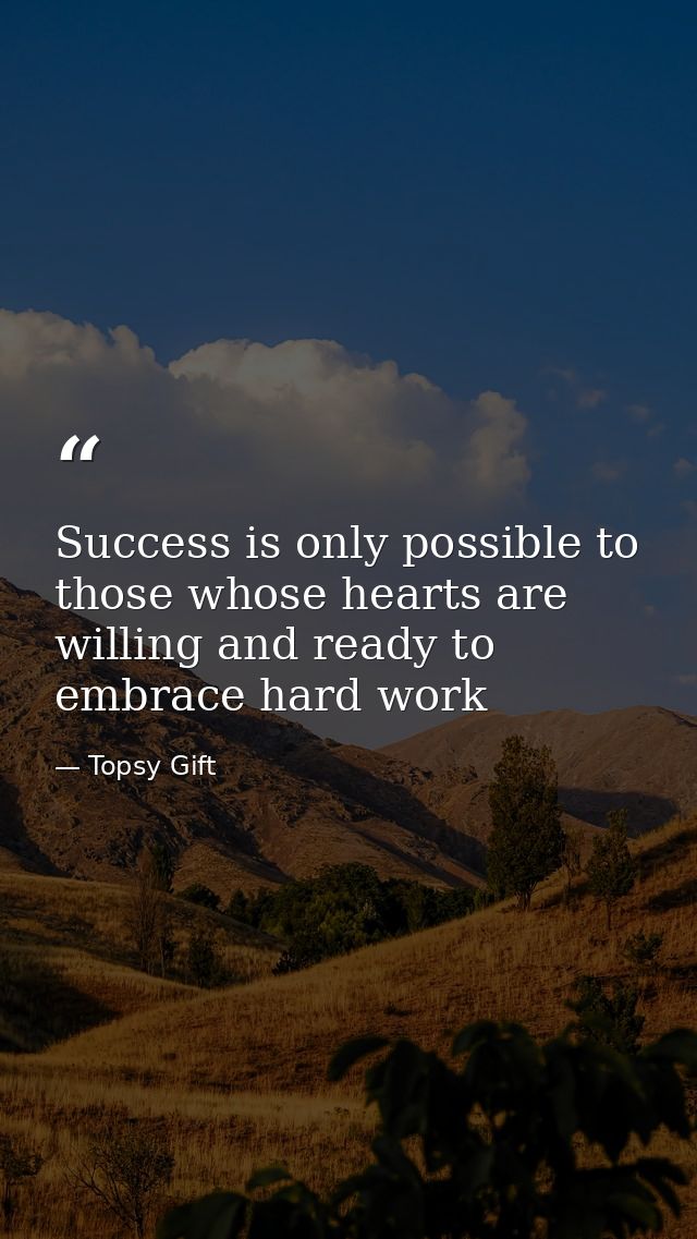 Success is only possible to those whose hearts are willing and ready to embrace hard work — Topsy Gift