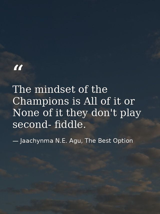 The mindset of the Champions is All of it or None of it they don't play second- fiddle. — Jaachynma N.E. Agu, The Best Option