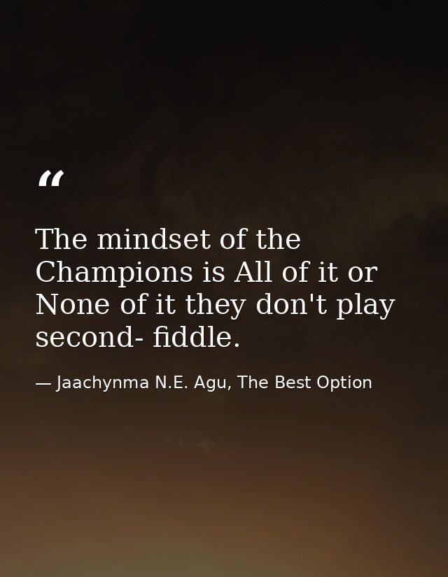 The mindset of the Champions is All of it or None of it they don't play second- fiddle. — Jaachynma N.E. Agu, The Best Option