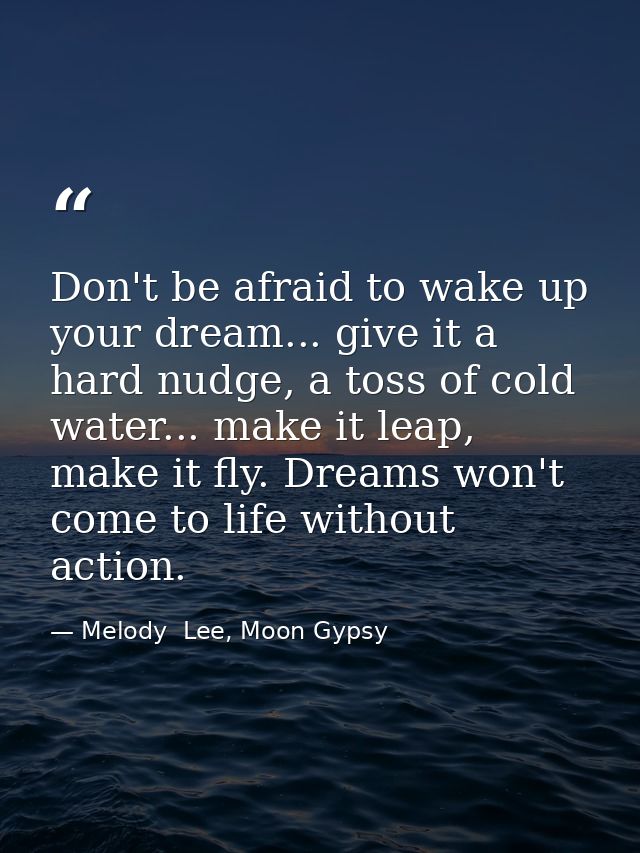 Don't be afraid to wake up your dream... give it a hard nudge, a toss of cold water... make it leap, make it fly. Dreams — Melody  Lee, Moon Gypsy