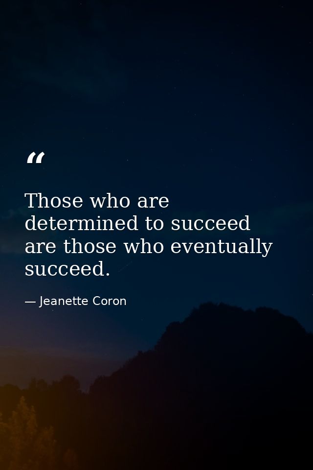 Those who are determined to succeed are those who eventually succeed. — Jeanette Coron