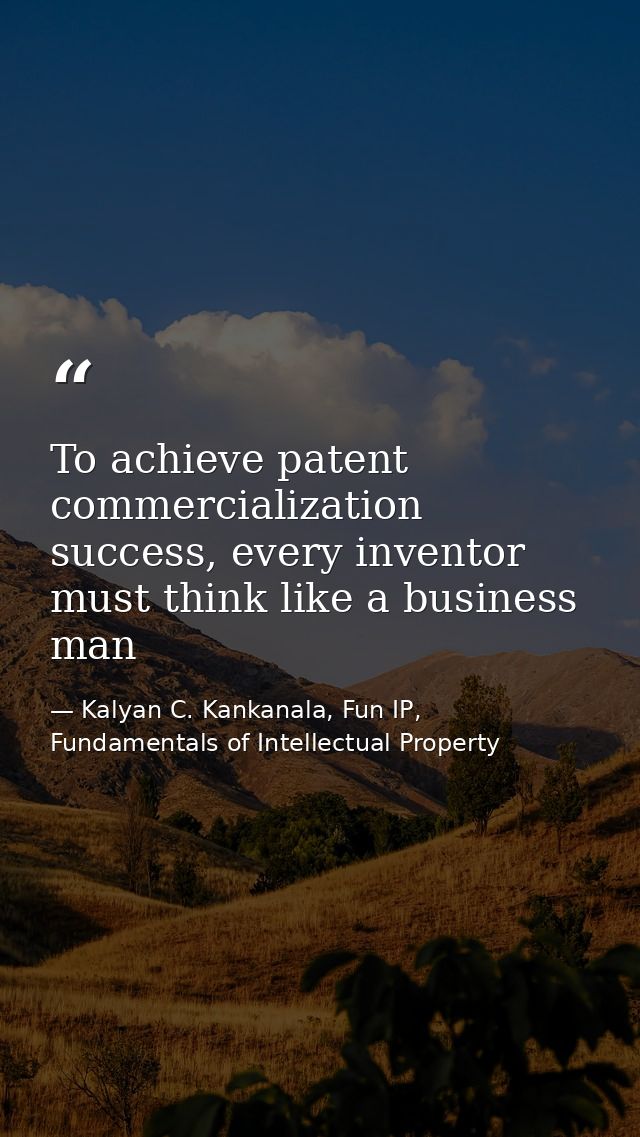 To achieve patent commercialization success, every inventor must think like a business man — Kalyan C. Kankanala, Fun IP, Fundamentals of Intellectual Property