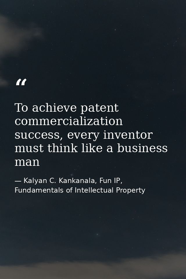 To achieve patent commercialization success, every inventor must think like a business man — Kalyan C. Kankanala, Fun IP, Fundamentals of Intellectual Property