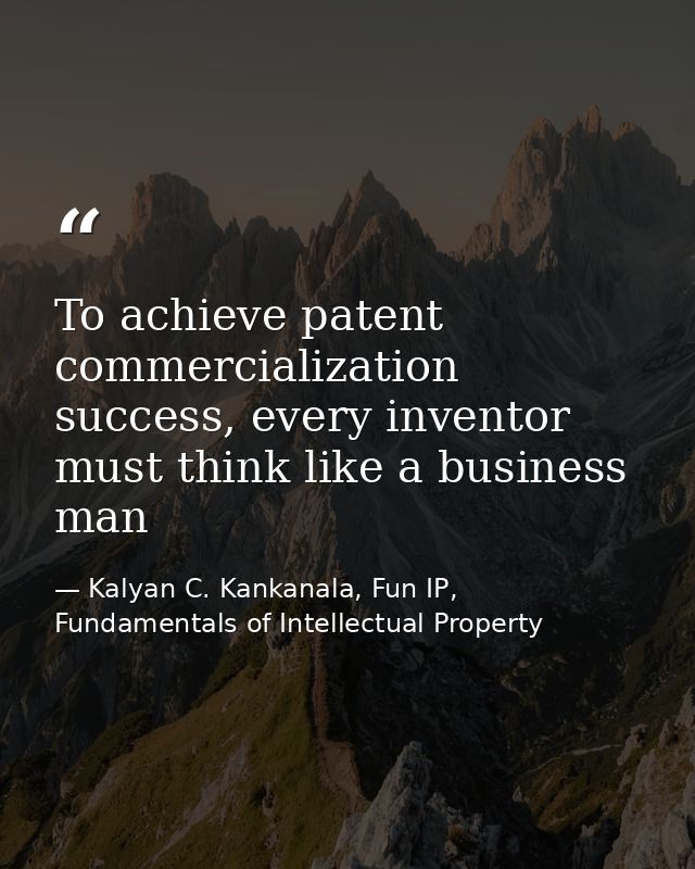 To achieve patent commercialization success, every inventor must think like a business man — Kalyan C. Kankanala, Fun IP, Fundamentals of Intellectual Property