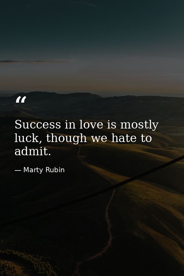 Success in love is mostly luck, though we hate to admit. — Marty Rubin