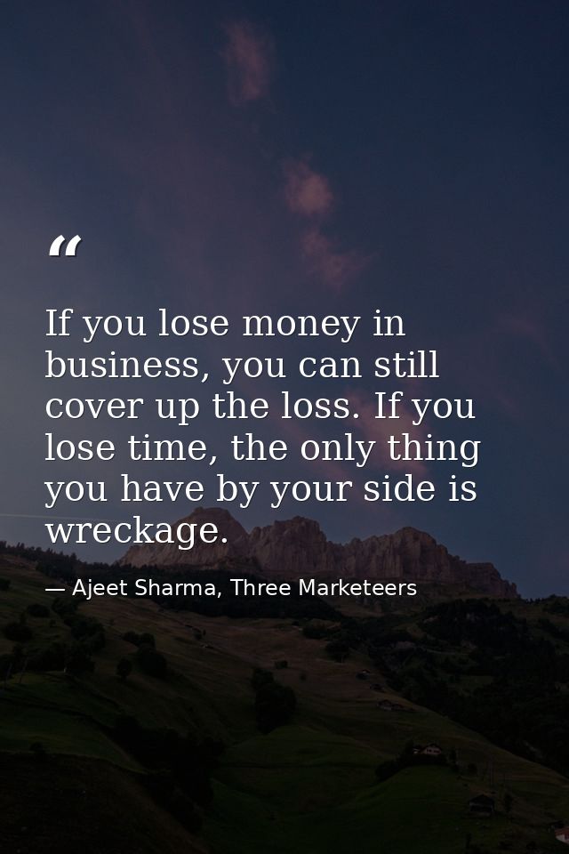If you lose money in business, you can still cover up the loss. If you lose time, the only thing you have by your side i — Ajeet Sharma, Three Marketeers