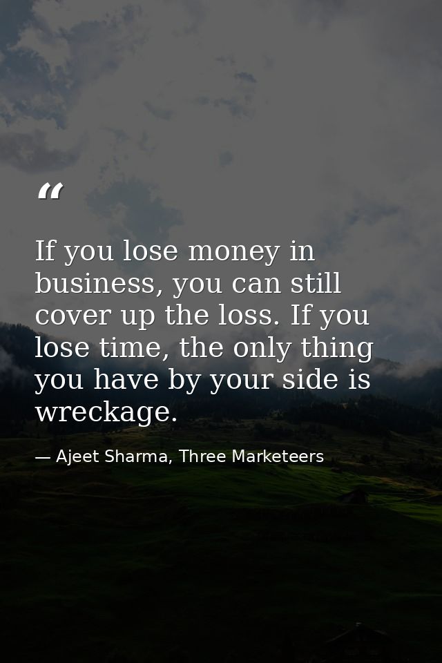 If you lose money in business, you can still cover up the loss. If you lose time, the only thing you have by your side i — Ajeet Sharma, Three Marketeers