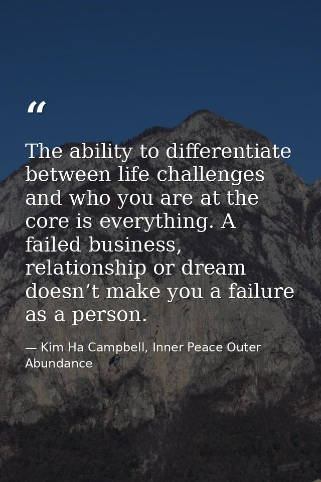 The ability to differentiate between life challenges and who you are at the core is everything. A failed business, relat — Kim Ha Campbell, Inner Peace Outer Abundance
