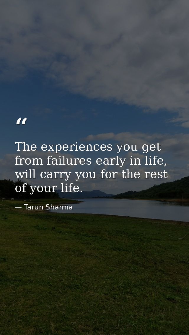 The experiences you get from failures early in life, will carry you for the rest of your life. — Tarun Sharma