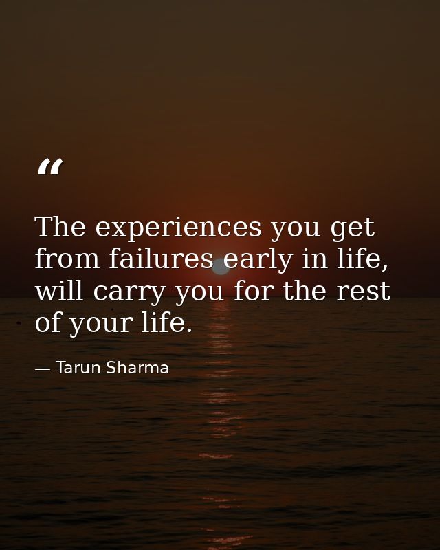 The experiences you get from failures early in life, will carry you for the rest of your life. — Tarun Sharma