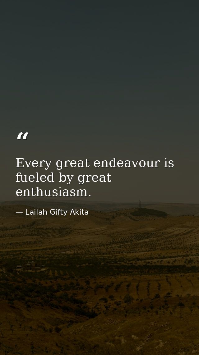 Every great endeavour is fueled by great enthusiasm. — Lailah Gifty Akita
