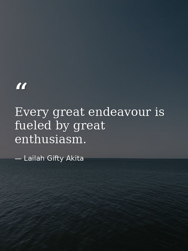 Every great endeavour is fueled by great enthusiasm. — Lailah Gifty Akita