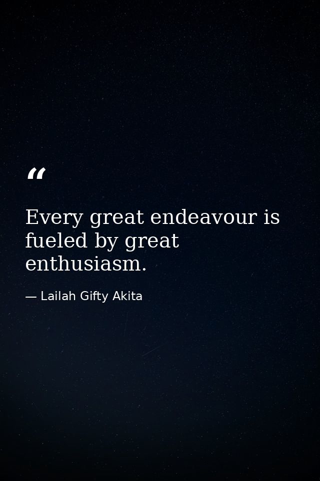 Every great endeavour is fueled by great enthusiasm. — Lailah Gifty Akita