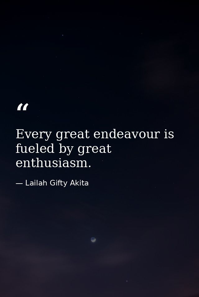 Every great endeavour is fueled by great enthusiasm. — Lailah Gifty Akita