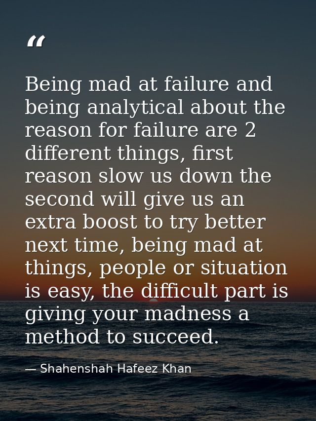 Being mad at failure and being analytical about the reason for failure are 2 different things, first reason slow us down — Shahenshah Hafeez Khan