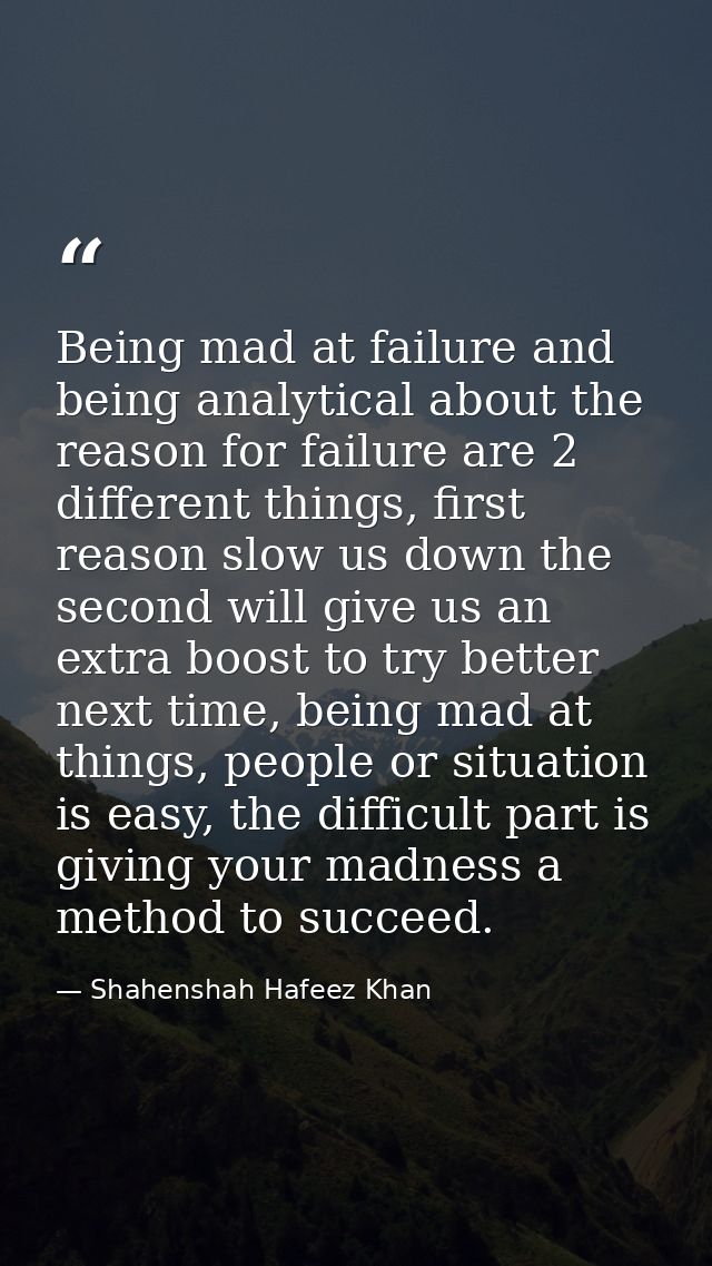 Being mad at failure and being analytical about the reason for failure are 2 different things, first reason slow us down — Shahenshah Hafeez Khan
