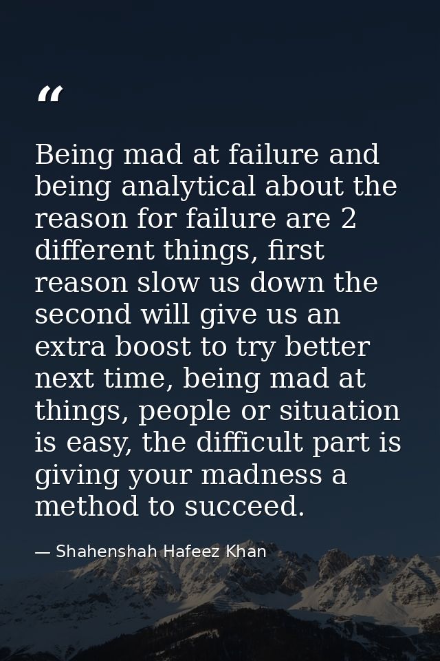 Being mad at failure and being analytical about the reason for failure are 2 different things, first reason slow us down — Shahenshah Hafeez Khan
