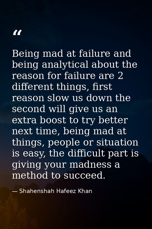 Being mad at failure and being analytical about the reason for failure are 2 different things, first reason slow us down — Shahenshah Hafeez Khan