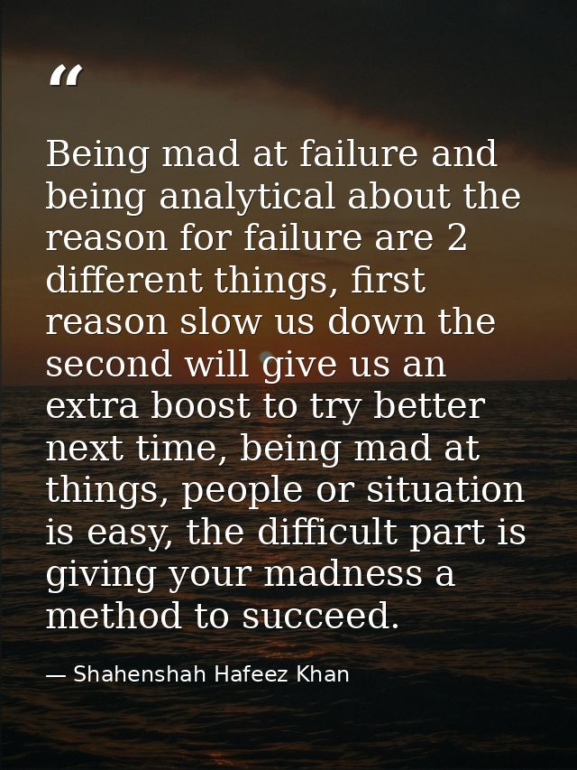 Being mad at failure and being analytical about the reason for failure are 2 different things, first reason slow us down — Shahenshah Hafeez Khan