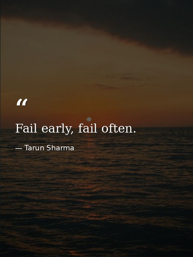 Fail early, fail often. — Tarun Sharma