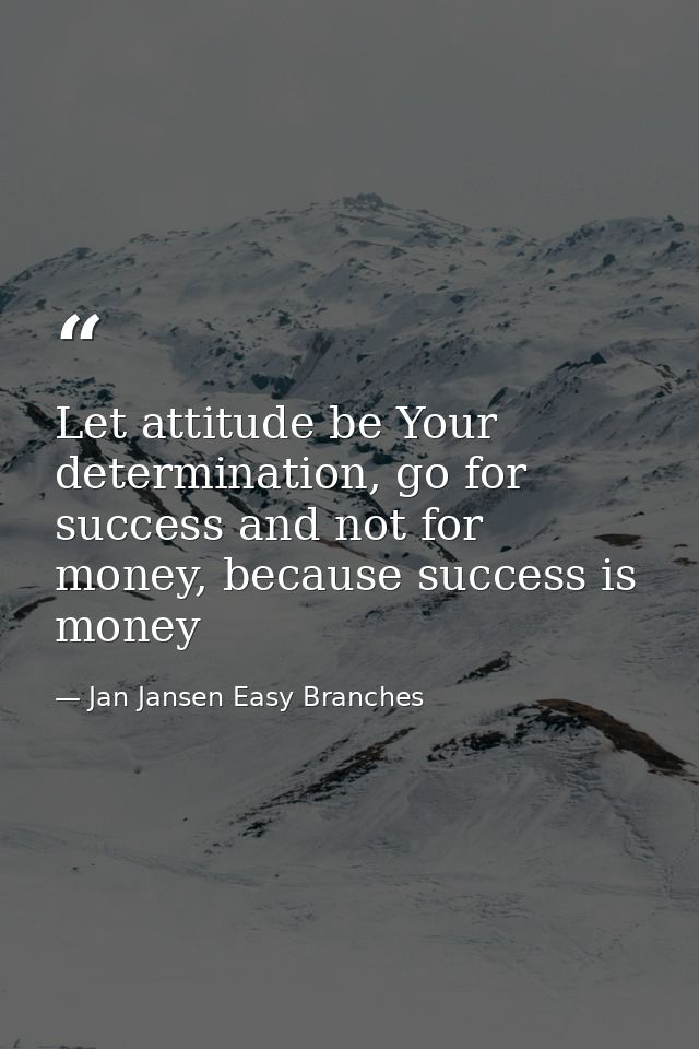 Let attitude be Your determination, go for success and not for money, because success is money — Jan Jansen Easy Branches