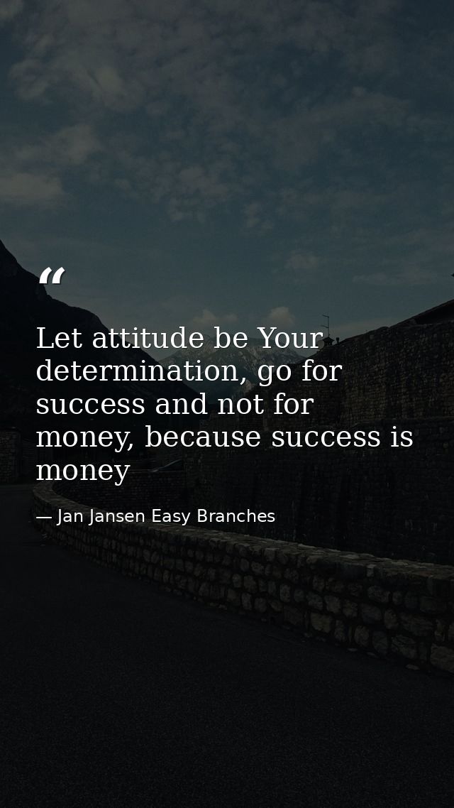 Let attitude be Your determination, go for success and not for money, because success is money — Jan Jansen Easy Branches