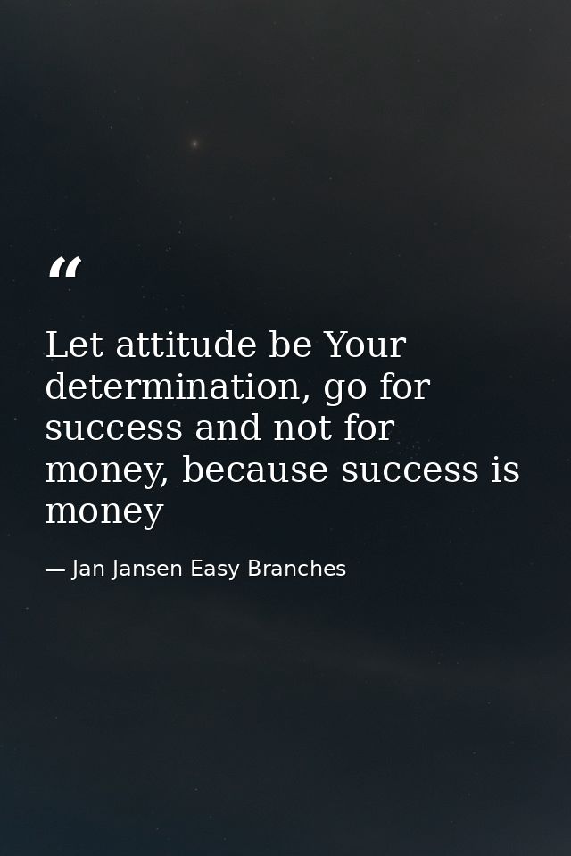 Let attitude be Your determination, go for success and not for money, because success is money — Jan Jansen Easy Branches