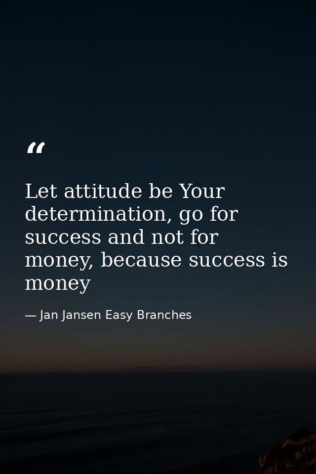 Let attitude be Your determination, go for success and not for money, because success is money — Jan Jansen Easy Branches