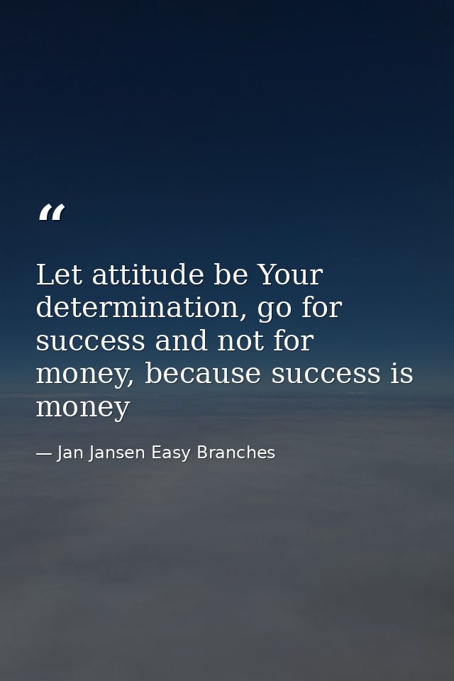 Let attitude be Your determination, go for success and not for money, because success is money — Jan Jansen Easy Branches