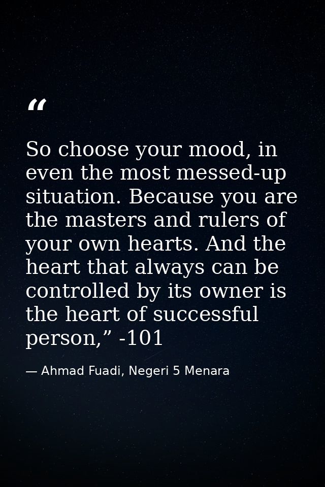 So choose your mood, in even the most messed-up situation. Because you are the masters and rulers of your own hearts. An — Ahmad Fuadi, Negeri 5 Menara