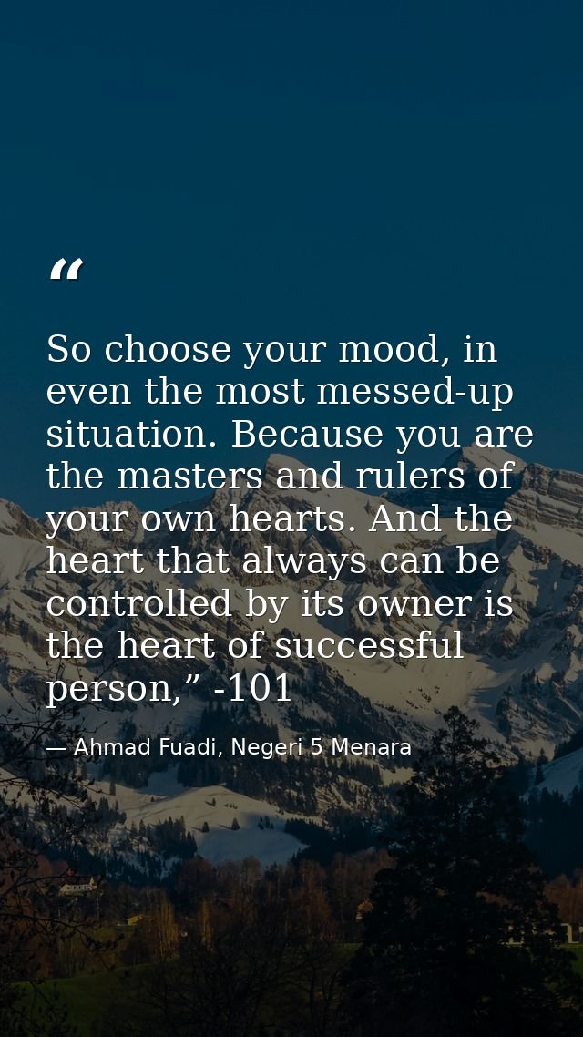 So choose your mood, in even the most messed-up situation. Because you are the masters and rulers of your own hearts. An — Ahmad Fuadi, Negeri 5 Menara