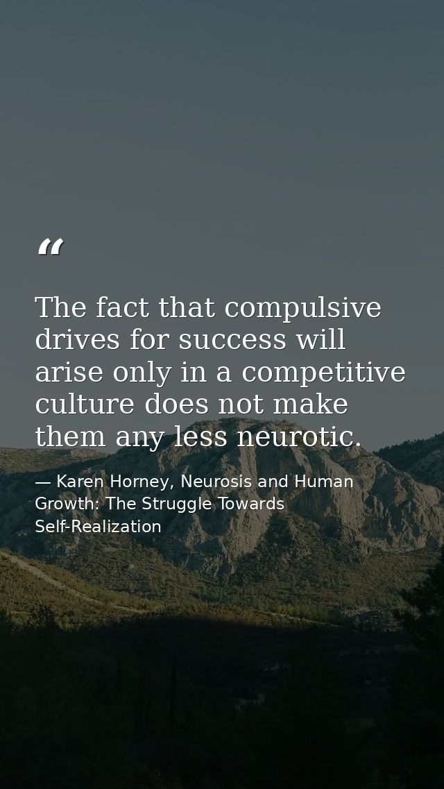 The fact that compulsive drives for success will arise only in a competitive culture does not make them any less neuroti — Karen Horney, Neurosis and Human Growth: The Struggle Towards Self-Realization