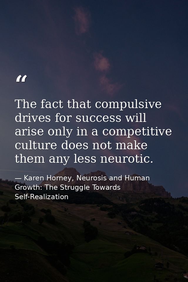 The fact that compulsive drives for success will arise only in a competitive culture does not make them any less neuroti — Karen Horney, Neurosis and Human Growth: The Struggle Towards Self-Realization