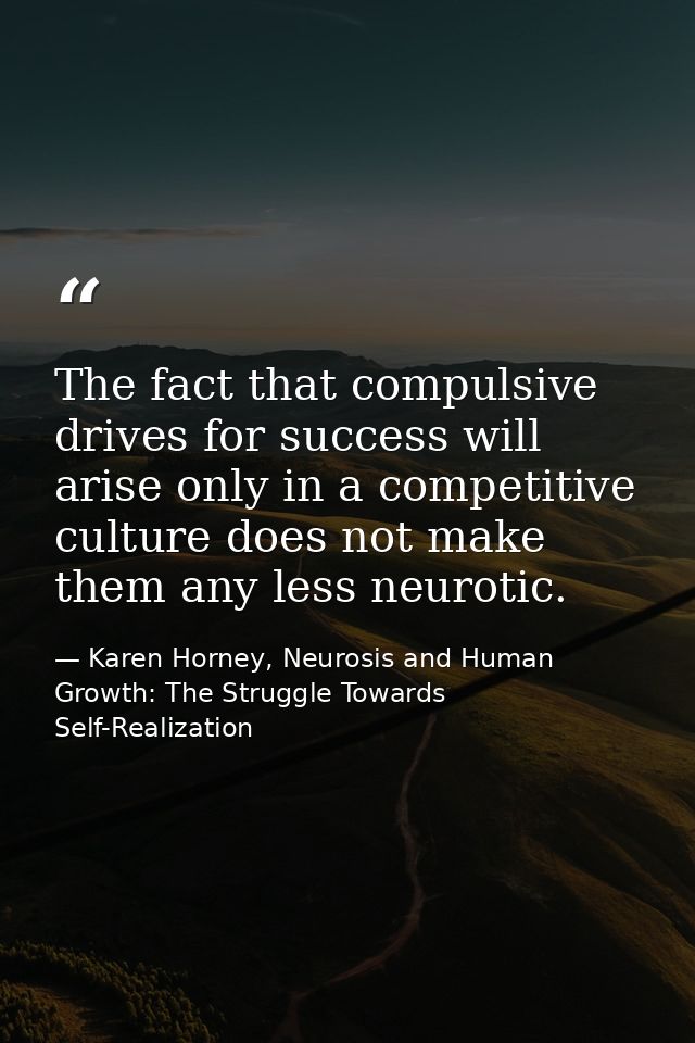 The fact that compulsive drives for success will arise only in a competitive culture does not make them any less neuroti — Karen Horney, Neurosis and Human Growth: The Struggle Towards Self-Realization