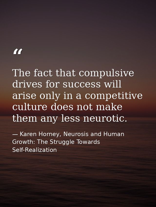 The fact that compulsive drives for success will arise only in a competitive culture does not make them any less neuroti — Karen Horney, Neurosis and Human Growth: The Struggle Towards Self-Realization
