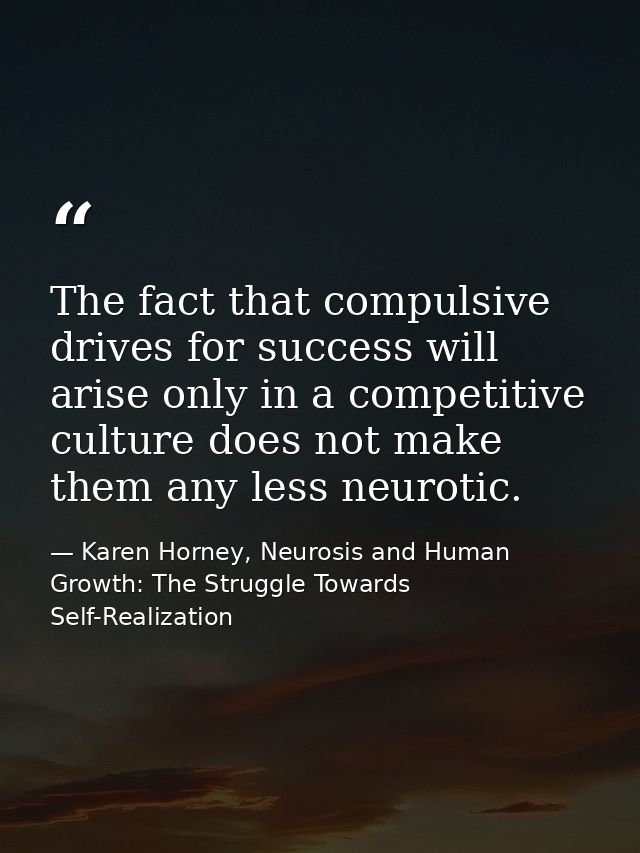 The fact that compulsive drives for success will arise only in a competitive culture does not make them any less neuroti — Karen Horney, Neurosis and Human Growth: The Struggle Towards Self-Realization