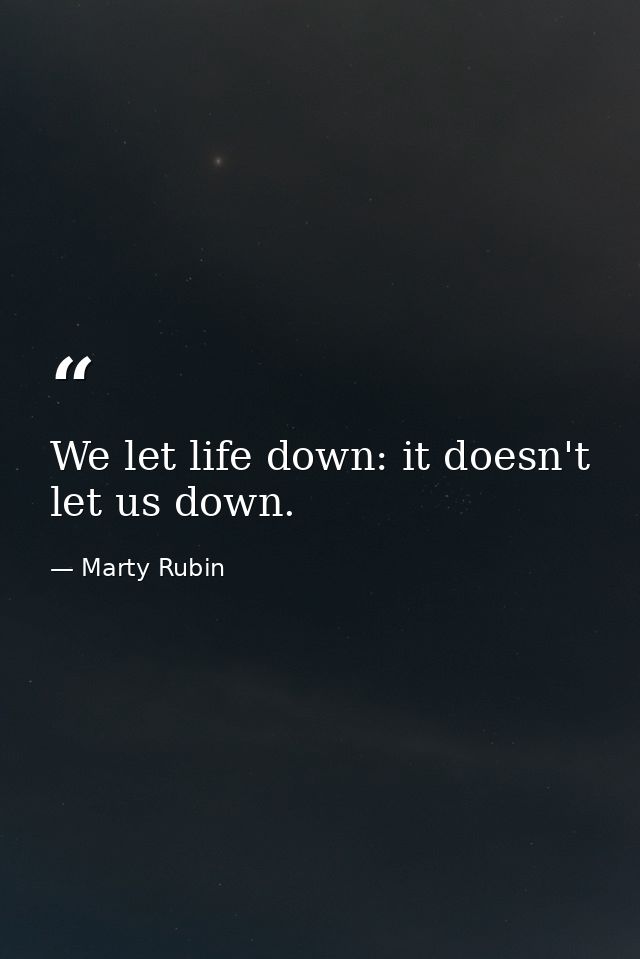 We let life down: it doesn't let us down. — Marty Rubin