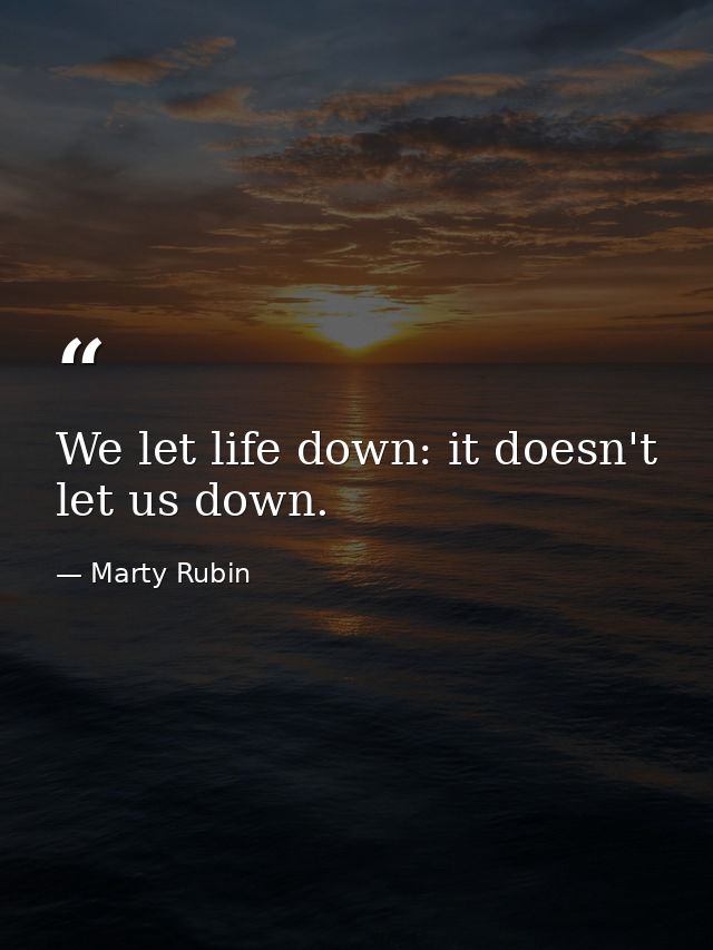 We let life down: it doesn't let us down. — Marty Rubin