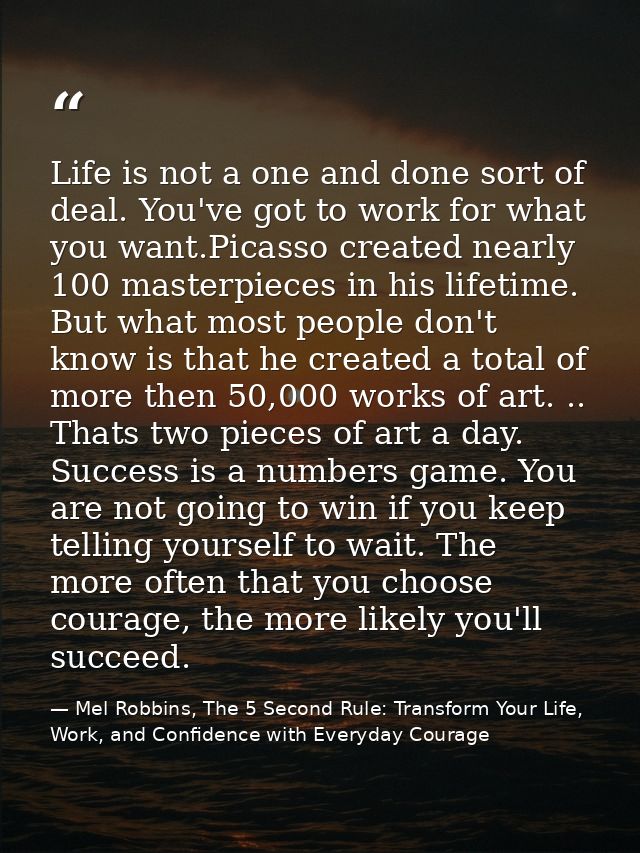 Life is not a one and done sort of deal. You've got to work for what you want.Picasso created nearly 100 masterpieces in — Mel Robbins, The 5 Second Rule: Transform Your Life, Work, and Confidence with Everyday Courage