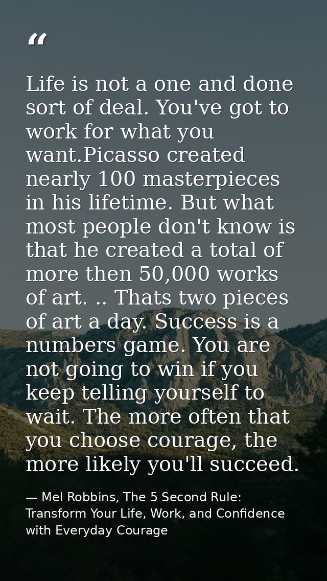 Life is not a one and done sort of deal. You've got to work for what you want.Picasso created nearly 100 masterpieces in — Mel Robbins, The 5 Second Rule: Transform Your Life, Work, and Confidence with Everyday Courage