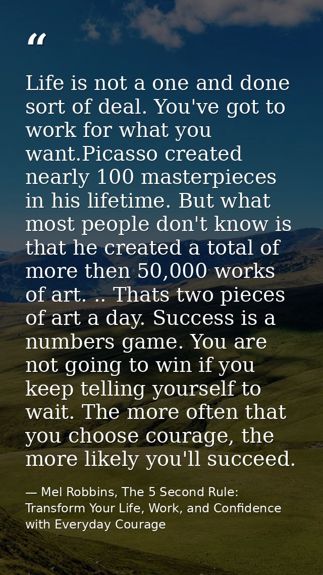 Life is not a one and done sort of deal. You've got to work for what you want.Picasso created nearly 100 masterpieces in — Mel Robbins, The 5 Second Rule: Transform Your Life, Work, and Confidence with Everyday Courage