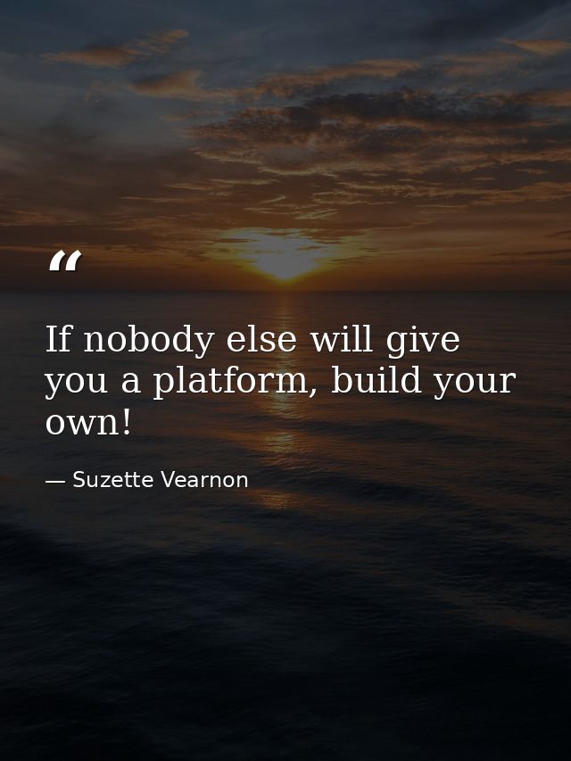 If nobody else will give you a platform, build your own! — Suzette Vearnon