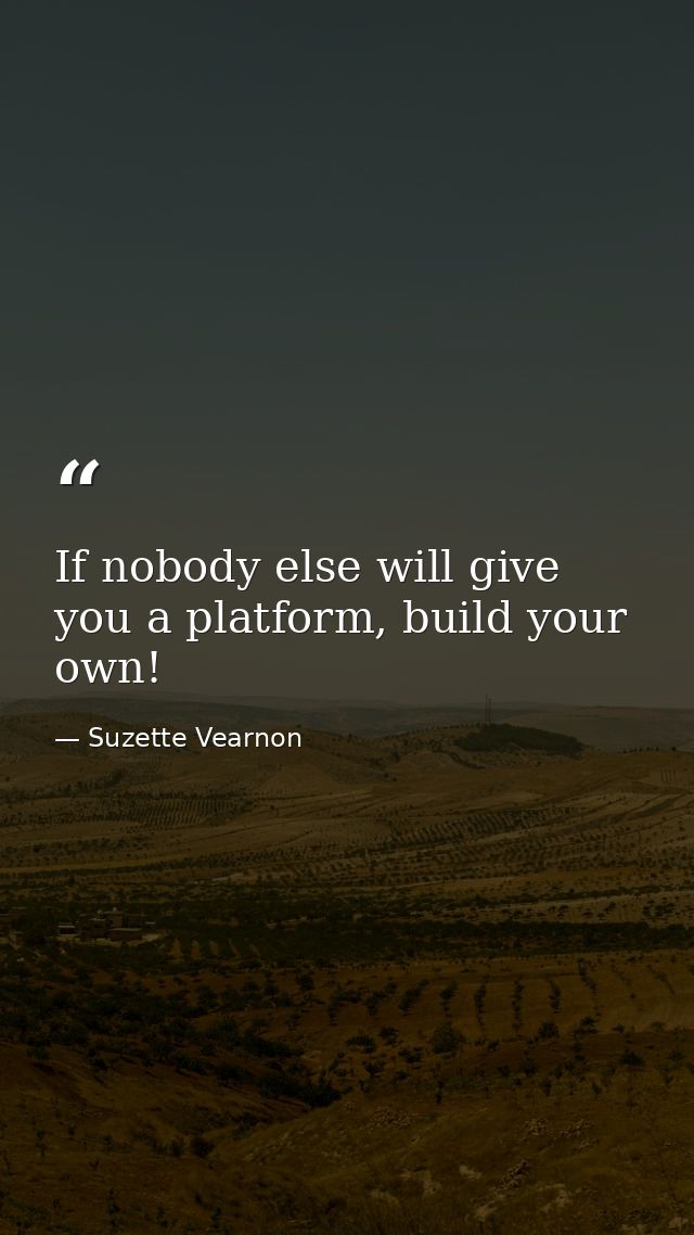 If nobody else will give you a platform, build your own! — Suzette Vearnon