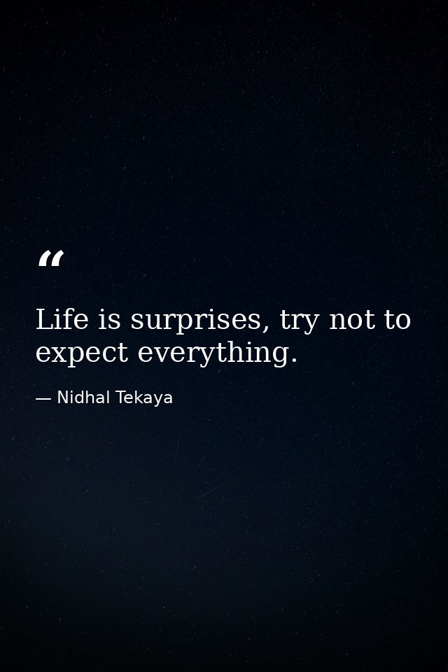 Life is surprises, try not to expect everything. — Nidhal Tekaya