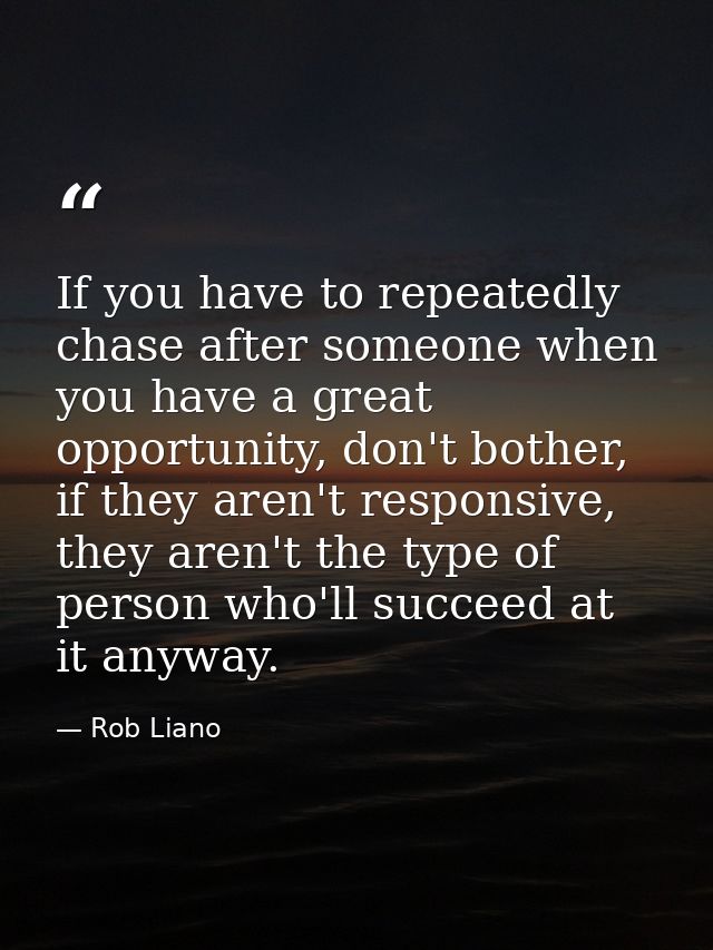If you have to repeatedly chase after someone when you have a great opportunity, don't bother, if they aren't responsive — Rob Liano