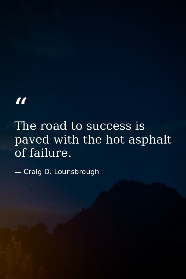 The road to success is paved with the hot asphalt of failure. — Craig D. Lounsbrough